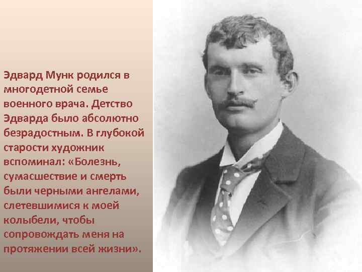 Эдвард Мунк родился в многодетной семье военного врача. Детство Эдварда было абсолютно безрадостным. В