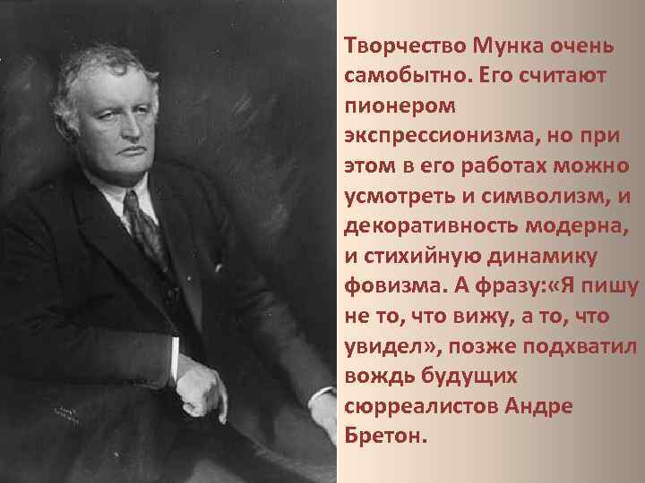 Творчество Мунка очень самобытно. Его считают пионером экспрессионизма, но при этом в его работах