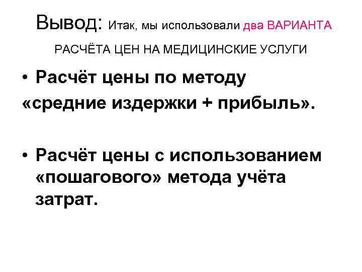 Вывод: Итак, мы использовали два ВАРИАНТА РАСЧЁТА ЦЕН НА МЕДИЦИНСКИЕ УСЛУГИ • Расчёт цены