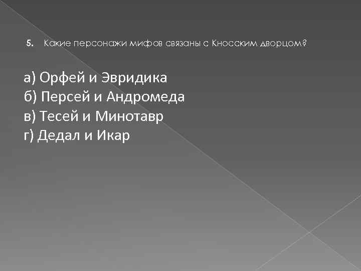 5. Какие персонажи мифов связаны с Кносским дворцом? а) Орфей и Эвридика б) Персей