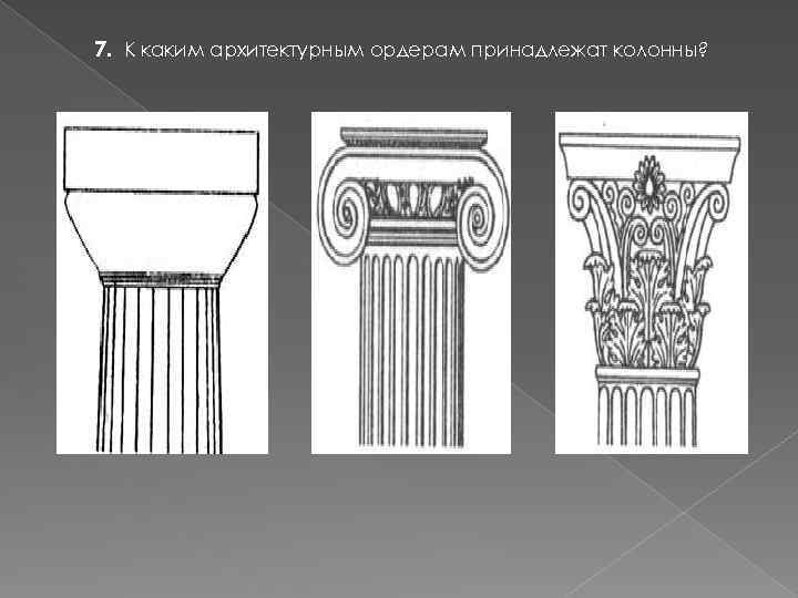 7. К каким архитектурным ордерам принадлежат колонны? 