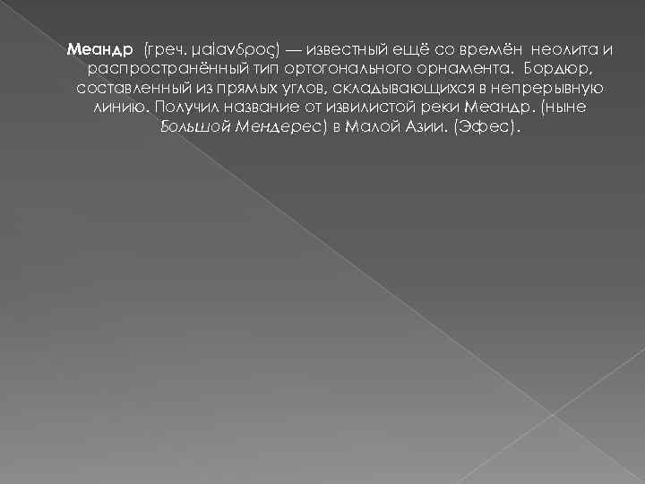 Меандр (греч. μαίανδρος) — известный ещё со времён неолита и распространённый тип ортогонального орнамента.