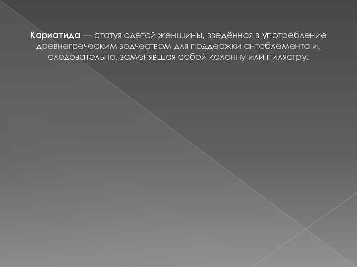 Кариатида — статуя одетой женщины, введённая в употребление древнегреческим зодчеством для поддержки антаблемента и,