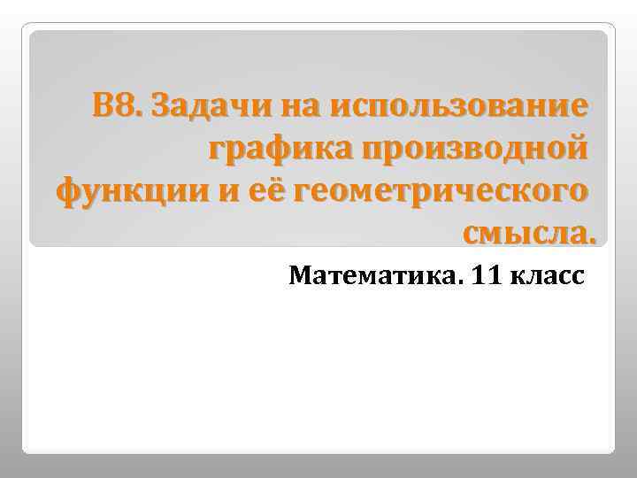 В 8. Задачи на использование графика производной функции и её геометрического смысла. Математика. 11