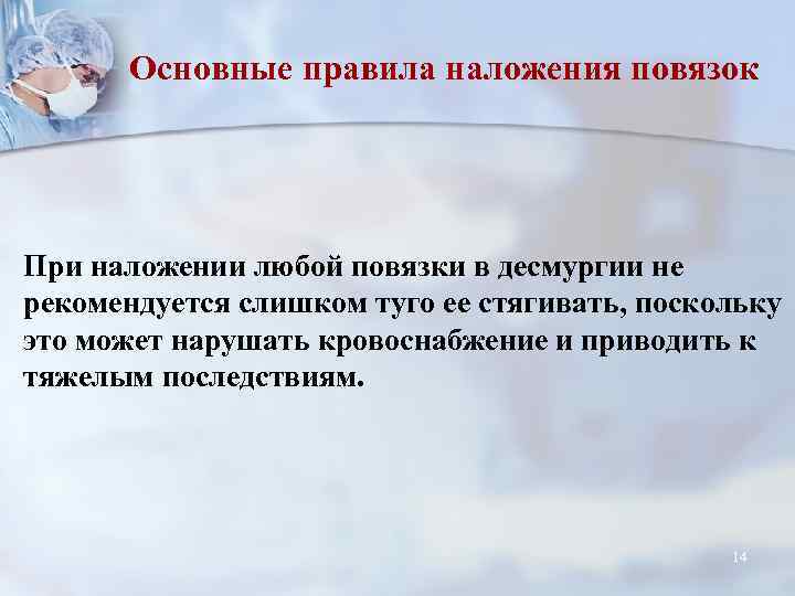 Основные правила наложения повязок При наложении любой повязки в десмургии не рекомендуется слишком туго