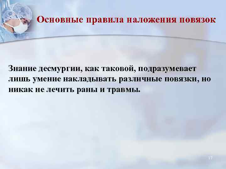 Основные правила наложения повязок Знание десмургии, как таковой, подразумевает лишь умение накладывать различные повязки,