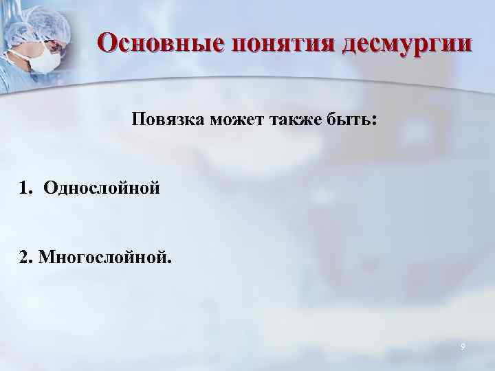 Основные понятия десмургии Повязка может также быть: 1. Однослойной 2. Многослойной. 9 