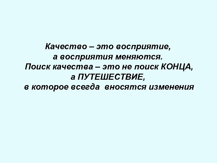 Качество – это восприятие, а восприятия меняются. Поиск качества – это не поиск КОНЦА,