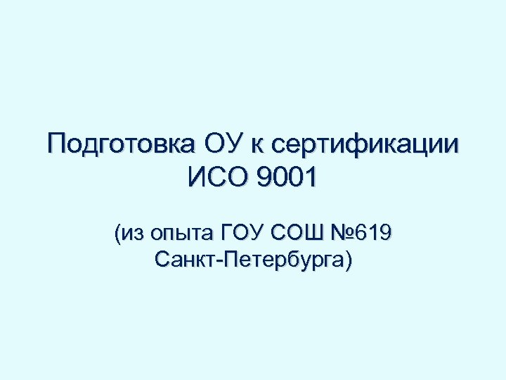 Подготовка ОУ к сертификации ИСО 9001 (из опыта ГОУ СОШ № 619 Санкт-Петербурга) 