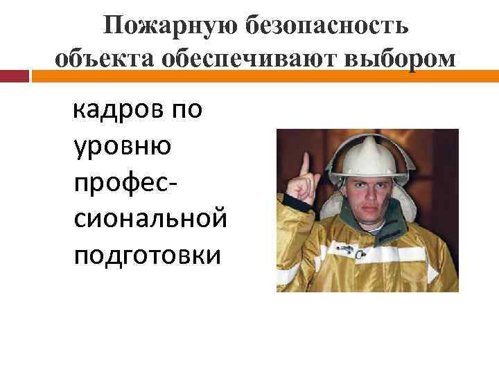 Пожарную безопасность объекта обеспечивают выбором кадров по уровню профессиональной подготовки 