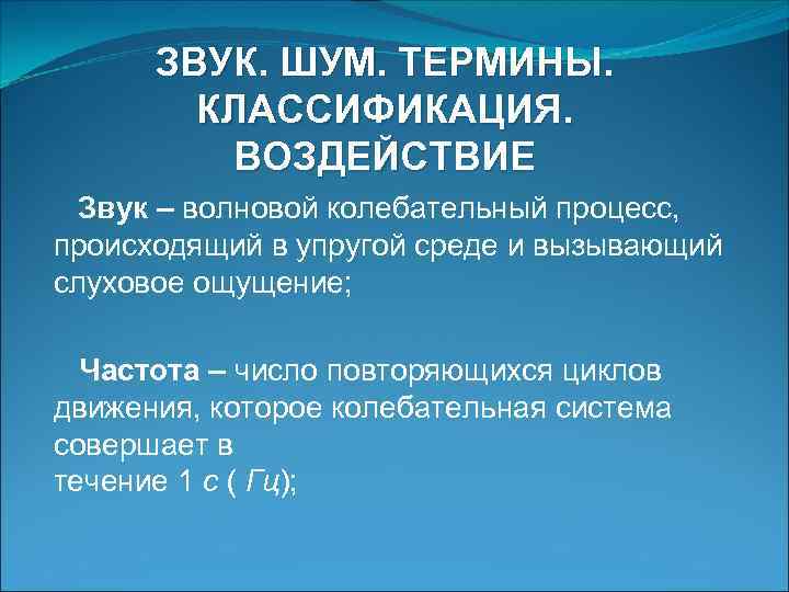 ЗВУК. ШУМ. ТЕРМИНЫ. КЛАССИФИКАЦИЯ. ВОЗДЕЙСТВИЕ Звук – волновой колебательный процесс, происходящий в упругой среде
