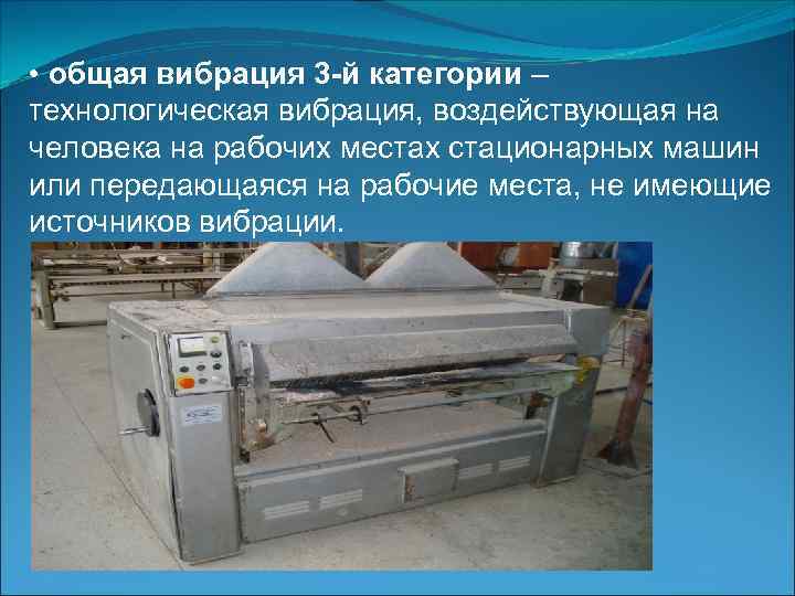  • общая вибрация 3 -й категории – технологическая вибрация, воздействующая на человека на