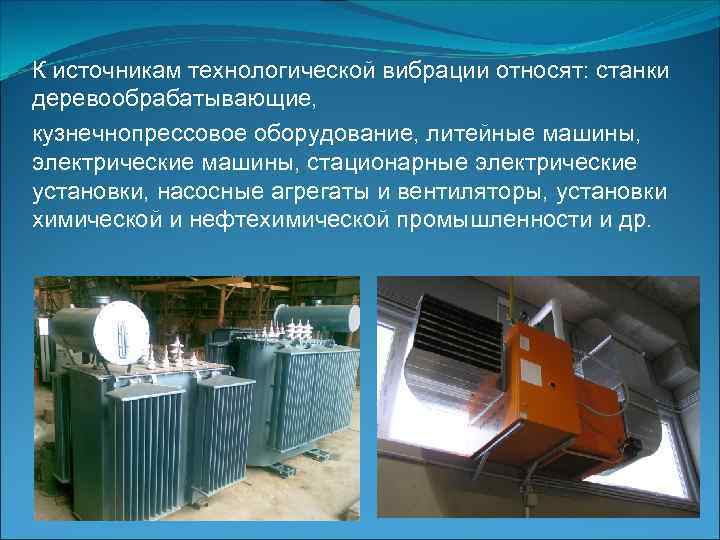 К источникам технологической вибрации относят: станки деревообрабатывающие, кузнечнопрессовое оборудование, литейные машины, электрические машины, стационарные