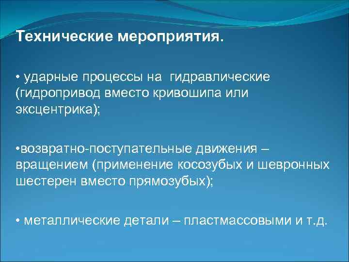 Технические мероприятия. • ударные процессы на гидравлические (гидропривод вместо кривошипа или эксцентрика); • возвратно-поступательные