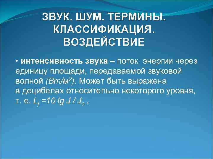 ЗВУК. ШУМ. ТЕРМИНЫ. КЛАССИФИКАЦИЯ. ВОЗДЕЙСТВИЕ • интенсивность звука – поток энергии через единицу площади,
