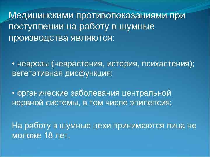 Медицинскими противопоказаниями при поступлении на работу в шумные производства являются: • неврозы (неврастения, истерия,