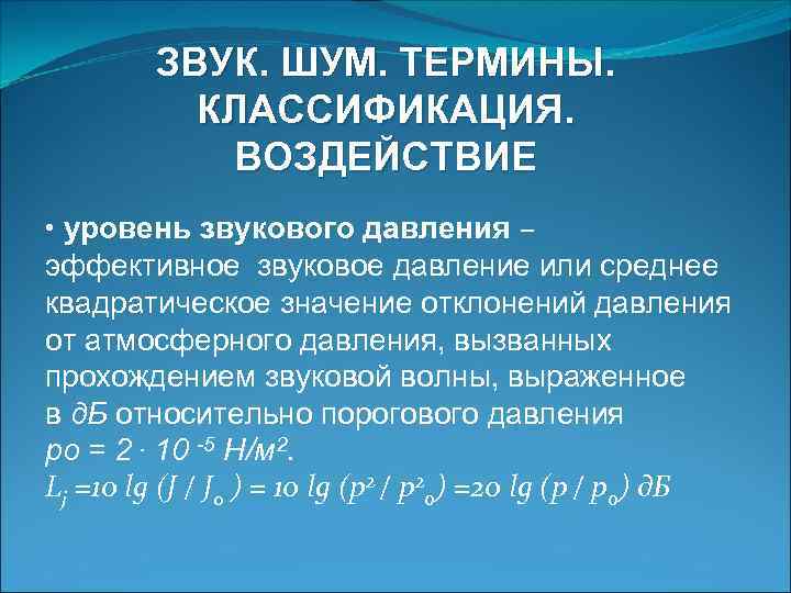 ЗВУК. ШУМ. ТЕРМИНЫ. КЛАССИФИКАЦИЯ. ВОЗДЕЙСТВИЕ • уровень звукового давления – эффективное звуковое давление или