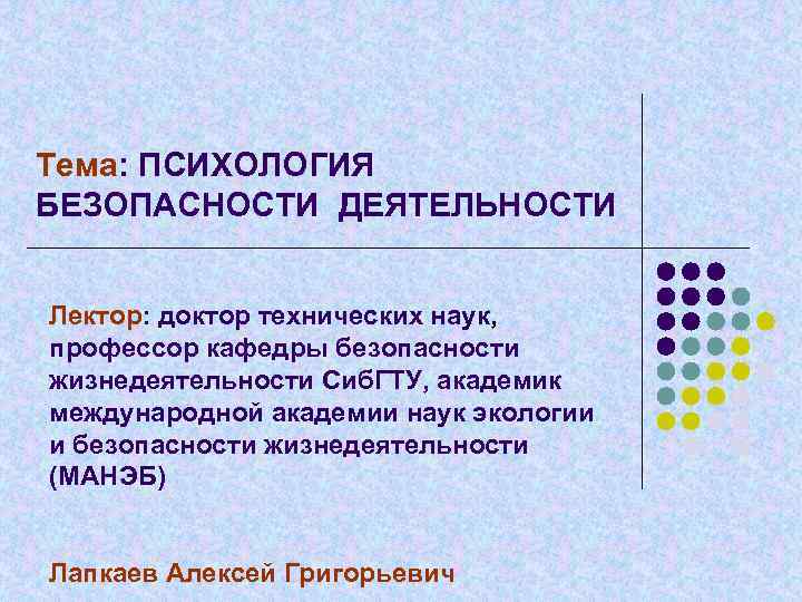 Тема: ПСИХОЛОГИЯ БЕЗОПАСНОСТИ ДЕЯТЕЛЬНОСТИ Лектор: доктор технических наук, профессор кафедры безопасности жизнедеятельности Сиб. ГТУ,