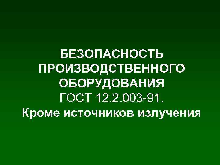 БЕЗОПАСНОСТЬ ПРОИЗВОДСТВЕННОГО ОБОРУДОВАНИЯ ГОСТ 12. 2. 003 -91. Кроме источников излучения 