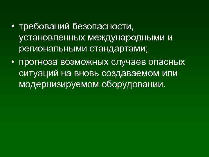  • требований безопасности, установленных международными и региональными стандартами; • прогноза возможных случаев опасных