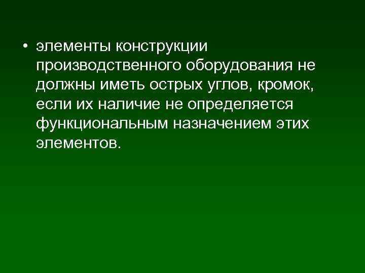  • элементы конструкции производственного оборудования не должны иметь острых углов, кромок, если их