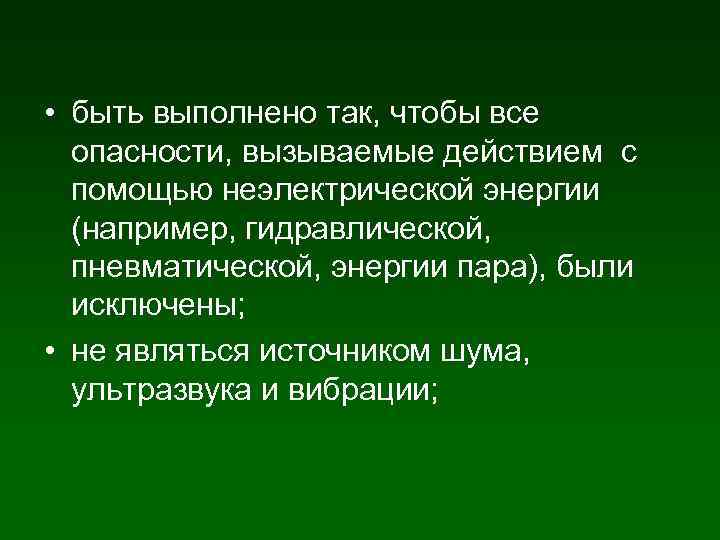  • быть выполнено так, чтобы все опасности, вызываемые действием с помощью неэлектрической энергии