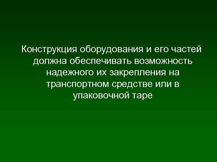 Конструкция оборудования и его частей должна обеспечивать возможность надежного их закрепления на транспортном средстве