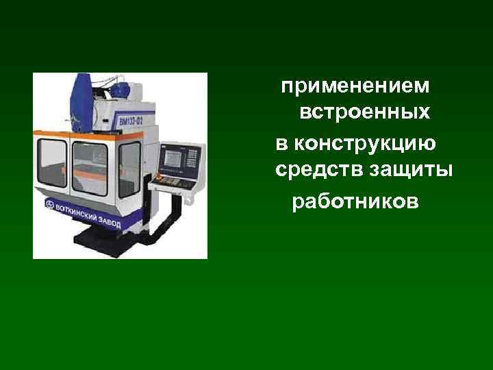 применением встроенных в конструкцию средств защиты работников 