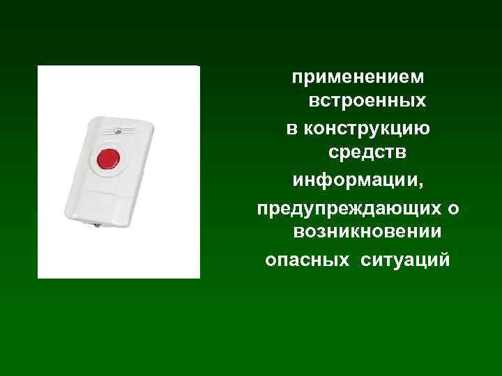 применением встроенных в конструкцию средств информации, предупреждающих о возникновении опасных ситуаций 