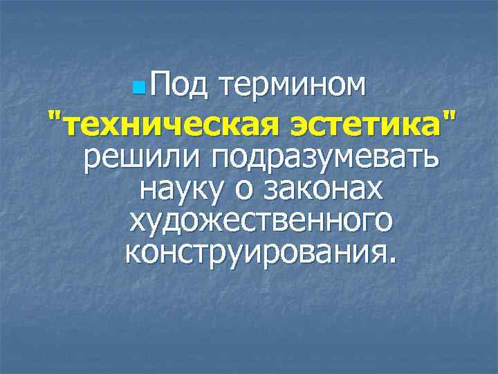 n Под термином "техническая эстетика" решили подразумевать науку о законах художественного конструирования. 