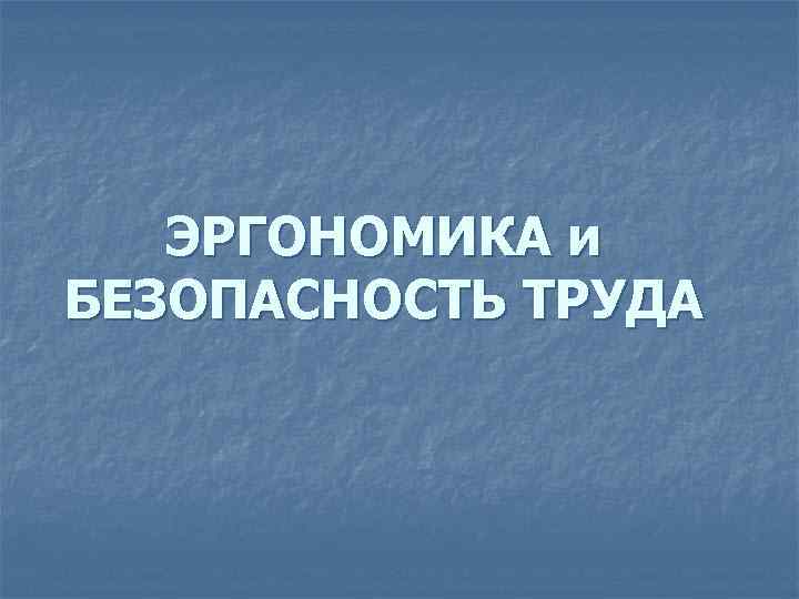 ЭРГОНОМИКА и БЕЗОПАСНОСТЬ ТРУДА 