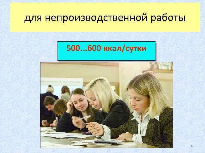 для непроизводственной работы 500. . . 600 ккал/сутки 6 