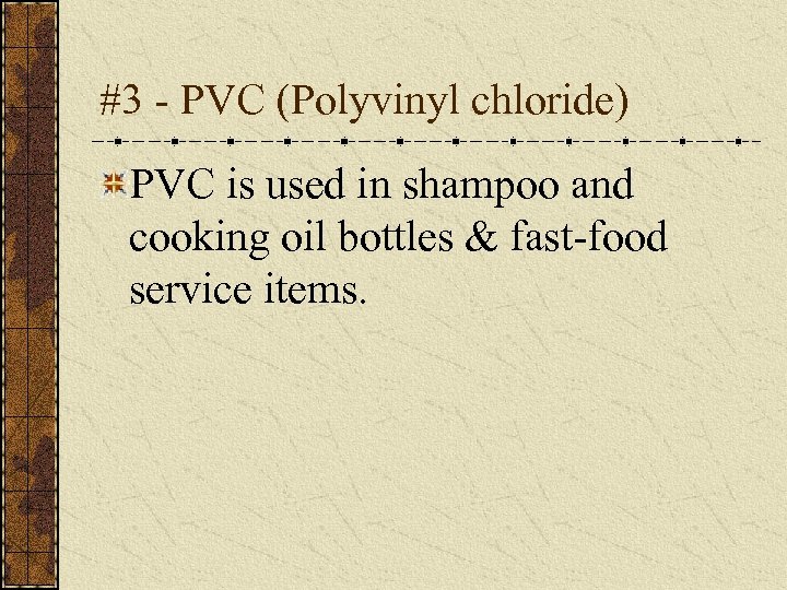 #3 - PVC (Polyvinyl chloride) PVC is used in shampoo and cooking oil bottles