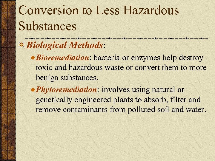 Conversion to Less Hazardous Substances Biological Methods: Bioremediation: bacteria or enzymes help destroy toxic