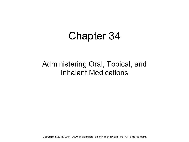 Chapter 34 Administering Oral, Topical, and Inhalant Medications Copyright © 2018, 2014, 2009 by