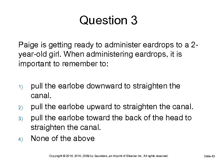 Question 3 Paige is getting ready to administer eardrops to a 2 year-old girl.