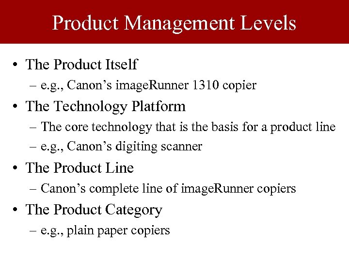 Product Management Levels • The Product Itself – e. g. , Canon’s image. Runner