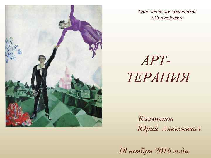 Свободное пространство «Циферблат» АРТТЕРАПИЯ Калмыков Юрий Алексеевич 18 ноября 2016 года 