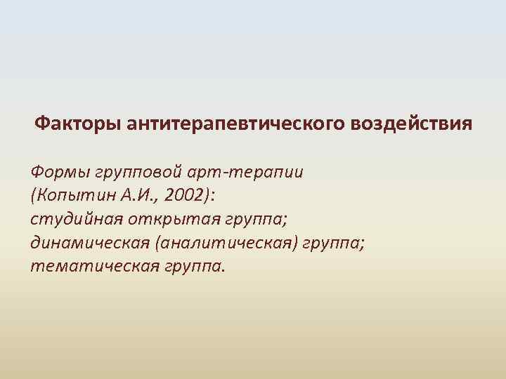 Факторы антитерапевтического воздействия Формы групповой арт-терапии (Копытин А. И. , 2002): студийная открытая группа;