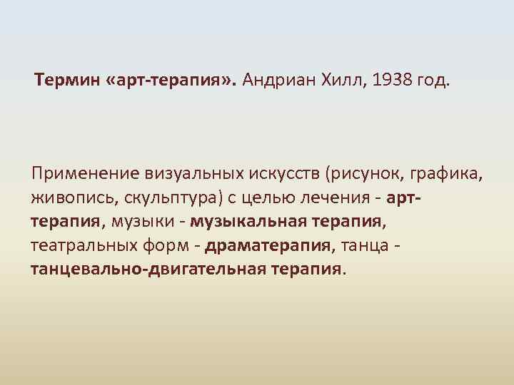 Термин «арт-терапия» . Андриан Хилл, 1938 год. Применение визуальных искусств (рисунок, графика, живопись, скульптура)