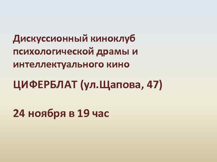  Дискуссионный киноклуб психологической драмы и интеллектуального кино ЦИФЕРБЛАТ (ул. Щапова, 47) 24 ноября