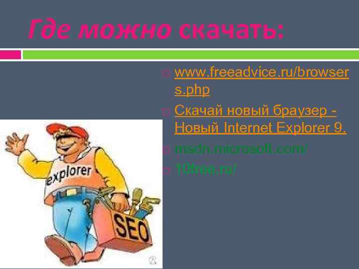 Где можно скачать: www. freeadvice. ru/browser s. phр Скачай новый браузер Новый Internet Explorer