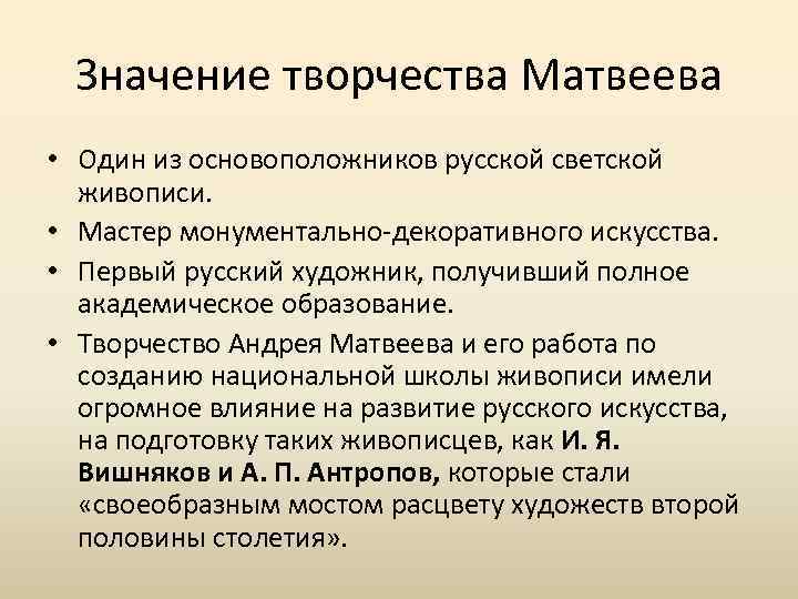 Значение творчества Матвеева • Один из основоположников русской светской живописи. • Мастер монументально-декоративного искусства.