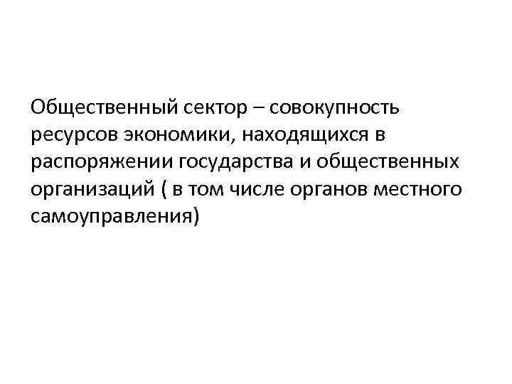 Общественный сектор – совокупность ресурсов экономики, находящихся в распоряжении государства и общественных организаций (