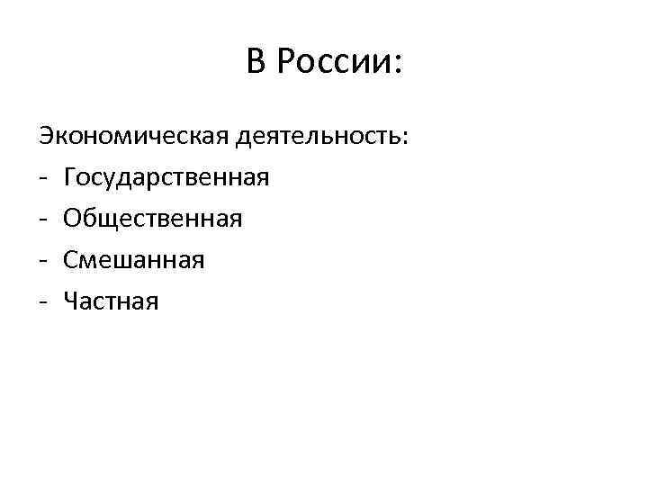 В России: Экономическая деятельность: - Государственная - Общественная - Смешанная - Частная 