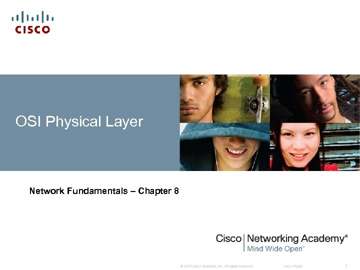 OSI Physical Layer Network Fundamentals – Chapter 8 © 2007 Cisco Systems, Inc. All
