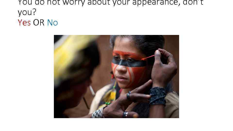 You do not worry about your appearance, don’t you? Yes OR No 