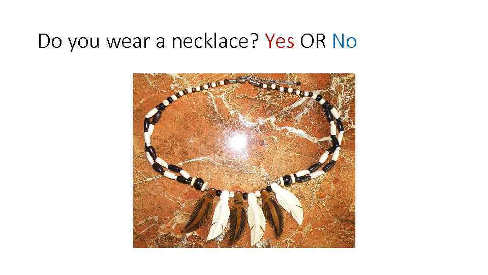 Do you wear a necklace? Yes OR No 