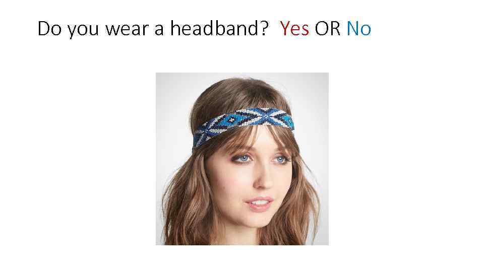 Do you wear a headband? Yes OR No 