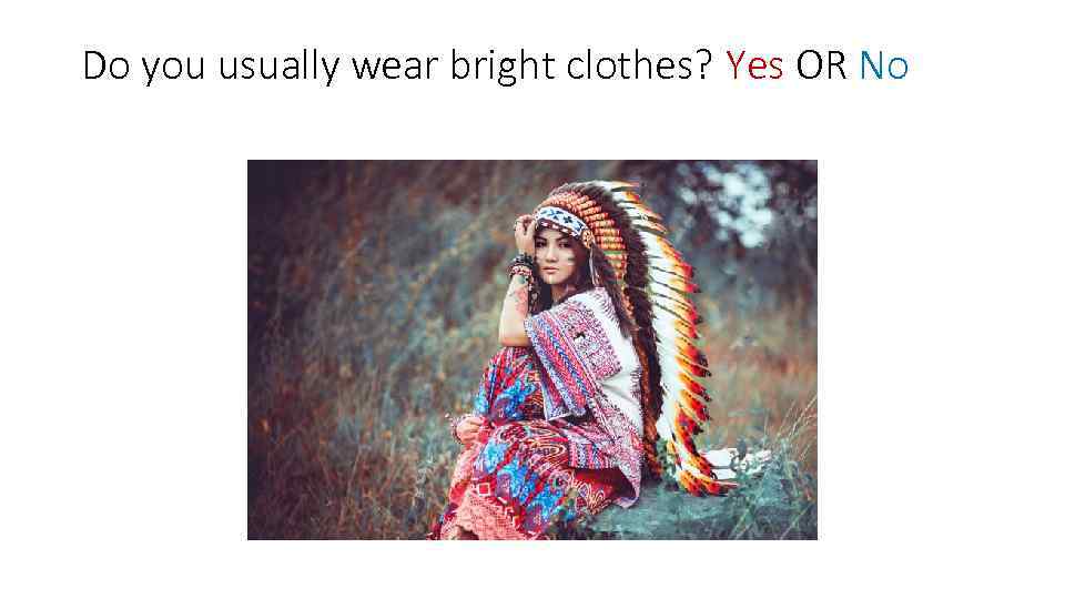 Do you usually wear bright clothes? Yes OR No 